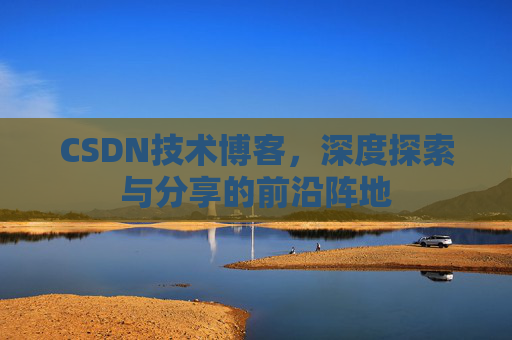CSDN技术博客，深度探索与分享的前沿阵地